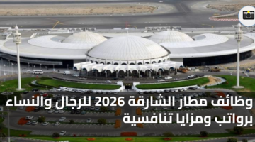وظائف مطار الشارقة 2026 للرجال والنساء برواتب ومزايا تنافسية