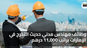 وظائف مهندس مدني حديث التخرج في الإمارات براتب 11000 درهم