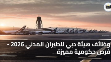 وظائف هيئة دبي للطيران المدني 2026 فرص حكومية مميزة