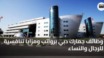 وظائف جمارك دبي برواتب ومزايا تنافسية للرجال والنساء