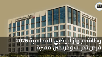 وظائف جهاز أبوظبي للمحاسبة 2026 فرص تدريب وخريجين مميزة