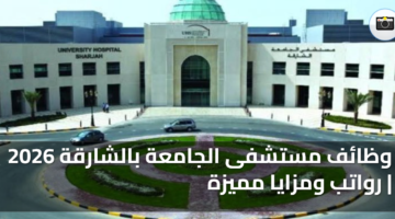 وظائف مستشفى الجامعة بالشارقة 2026 رواتب ومزايا مميزة
