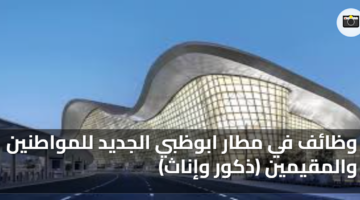 وظائف في مطار ابوظبي الجديد للمواطنين والمقيمين ذكور وإناث