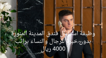 نص فقرتوظيفة استقبال فندق المدينة المنورة بدون خبرة للرجال والنساء براتب 4000 ريالك