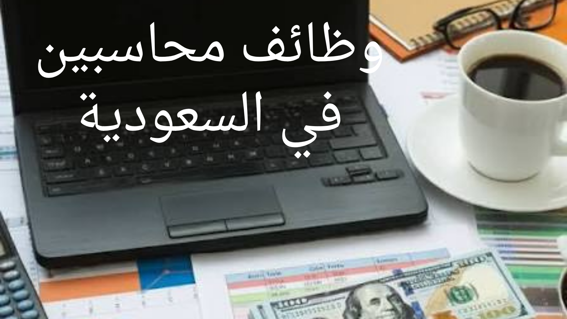 وظائف محاسبين في السعودية للرجال والنساء براتب يبدا من 6000 ريال 1 وظائف محاسبين في السعودية
