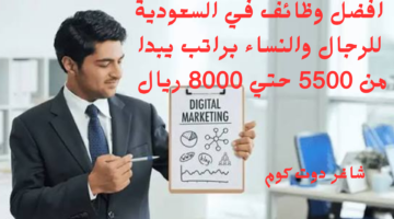 افضل وظائف في السعودية للرجال والنساء براتب يبدا من 5500 حتي 8000 ريال