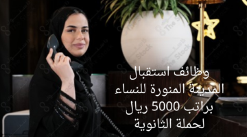 وظائف استقبال المدينة المنورة للنساء براتب 5000 ريال لحملة الثانوية