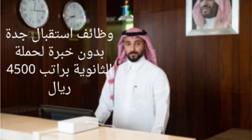 وظائف استقبال جدة بدون خبرة لحملة الثانوية براتب 4500 ريال