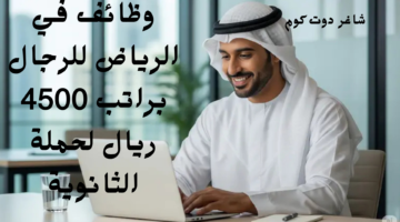 وظائف في الرياض للرجال براتب 4500 ريال لحملة الثانوية