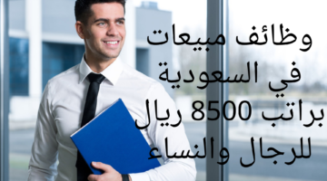 وظائف مبيعات في السعودية براتب 8500 ريال للرجال والنساء