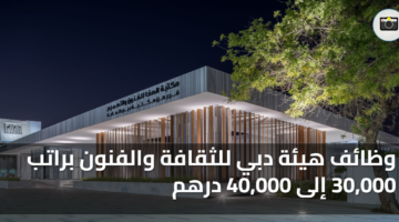 وظائف هيئة دبي للثقافة والفنون براتب 30000 إلى 40000 درهم