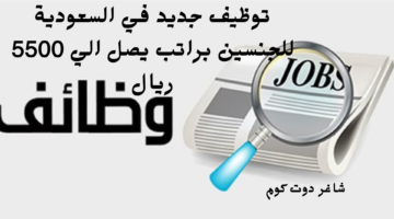 توظيف جديد في السعودية للجنسين براتب يصل الي 5500 ريال