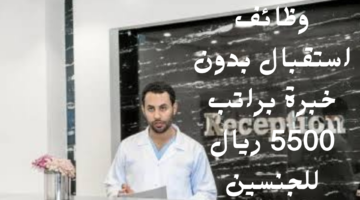 وظائف استقبال بدون خبرة براتب 5500 ريال للجنسين