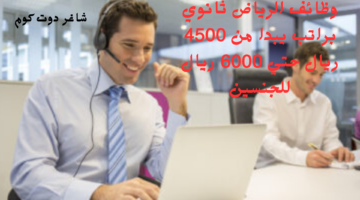 وظائف الرياض ثانوي براتب يبدا من 4500 ريال حتي 6000 ريال للجنسين
