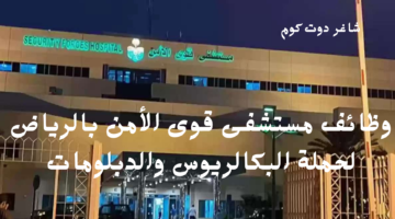 وظائف مستشفى قوى الأمن بالرياض لحملة البكالريوس والدبلومات
