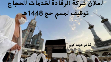 اعلان شركة الرفادة لخدمات الحجاج توظيف لمسم حج 1448هـ