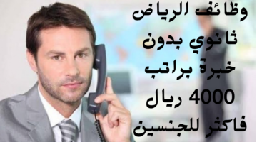 وظائف الرياض ثانوي بدون خبرة براتب 4000 ريال فاكثر للجنسين