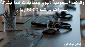 وظائف السعودية اليوم ومقابلات غدا بشركة مسارات براتب 5000 ريال