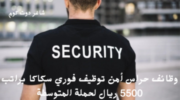 وظائف حراس أمن توظيف فوري سكاكا براتب 5500 ريال لحملة المتوسطة