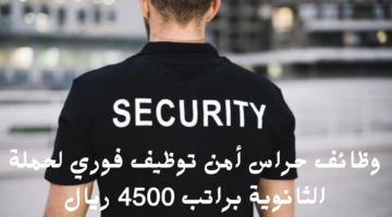 وظائف حراس أمن توظيف فوري لحملة الثانوية براتب 4500 ريال