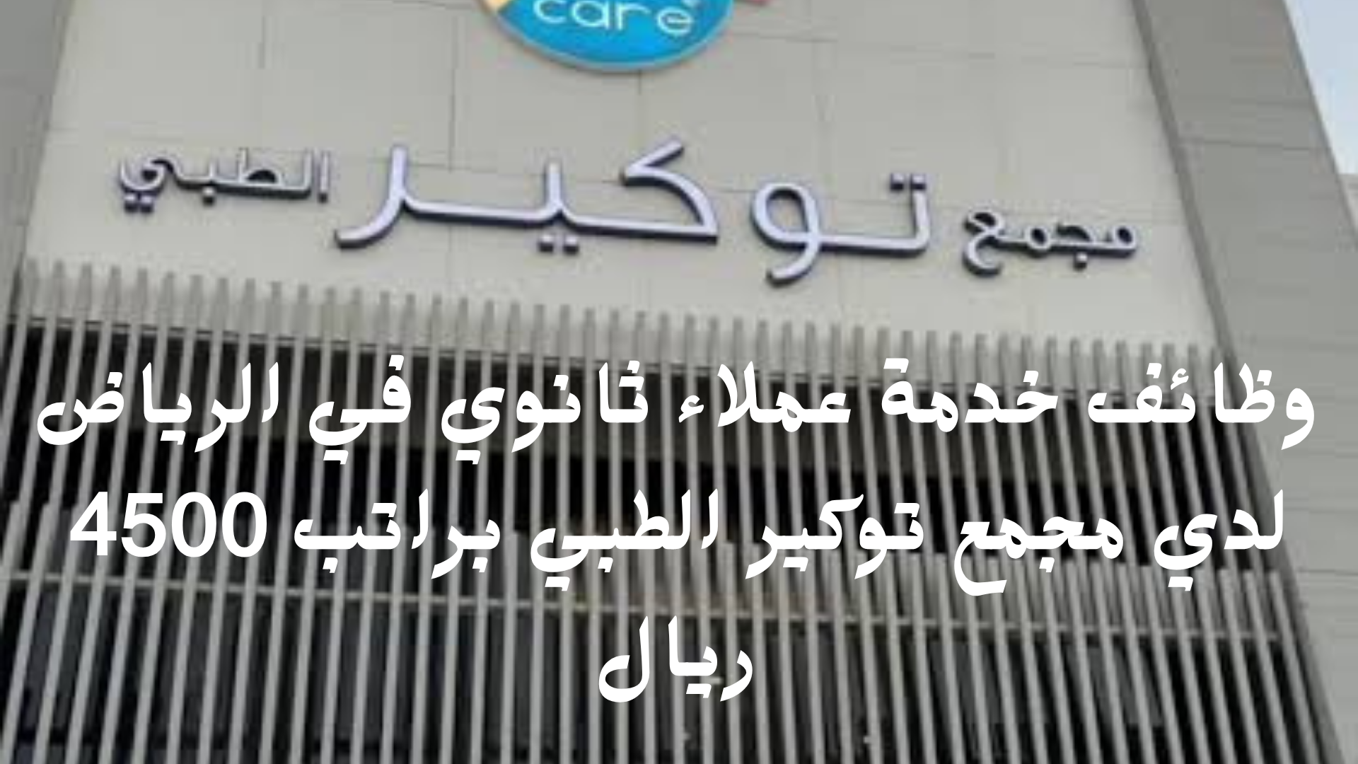 وظائف خدمة عملاء ثانوي في الرياض لدي مجمع توكير الطبي براتب 4500 ريال 1 وظائف خدمة عملاء ثانوي في الرياض لدي مجمع توكير الطبي براتب 4500 ريال