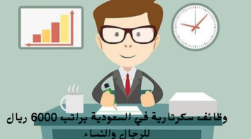 وظائف سكرتارية في السعودية براتب 6000 ريال للرجال والنساء
