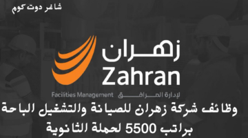 وظائف شركة زهران للصيانة والتشغيل الباحة براتب 5500 لحملة الثانوية