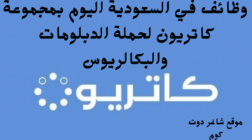 وظائف في السعودية اليوم بمجموعة كاتريون لحملة الدبلومات والبكالريوس