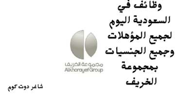 وظائف في السعودية اليوم لجميع المؤهلات وجميع الجنسيات بمجموعة الخريف