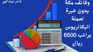 وظائف مكة بدون خبرة لحملة البكالريوس براتب 6500 ريال