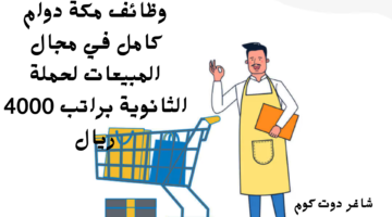 وظائف مكة دوام كامل في مجال المبيعات لحملة الثانوية براتب 4000 ريال