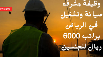 وظيفة مشرف صيانة وتشغيل في الرياض براتب 6000 ريال للجنسين