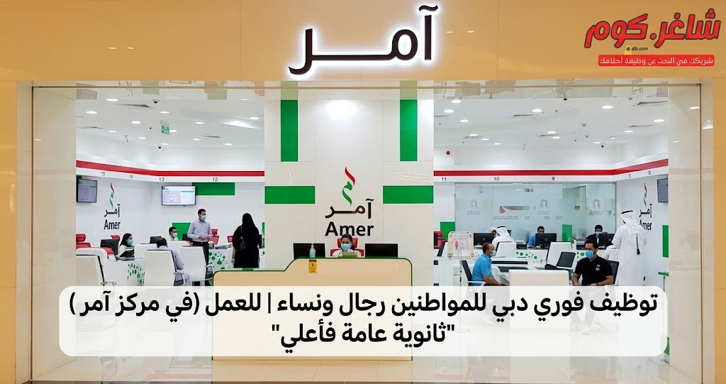توظيف فوري دبي للمواطنين رجال ونساء | للعمل (في مركز آمر) "ثانوية عامة فأعلي" 1 توظيف فوري دبي