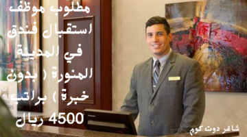 مطلوب موظف استقبال فندق في المدينة المنورة بدون خبرة براتب 4500 ريال