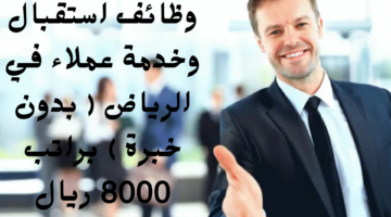 وظائف استقبال وخدمة عملاء في الرياض بدون خبرة براتب 8000 ريال