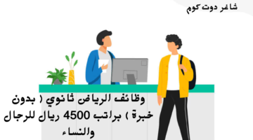 وظائف الرياض ثانوي بدون خبرة براتب 4500 ريال للرجال والنساء