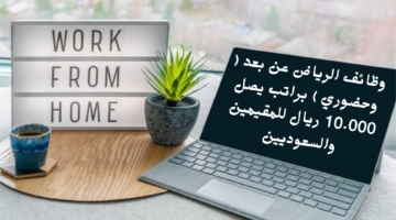 وظائف الرياض عن بعد وحضوري براتب يصل 10.000 ريال للمقيمين والسعوديين