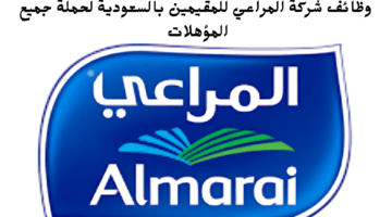 وظائف شركة المراعي للمقيمين بالسعودية لحملة جميع المؤهلات