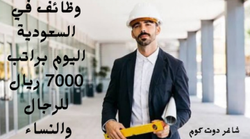 وظائف في السعودية اليوم براتب 7000 ريال للرجال والنساء