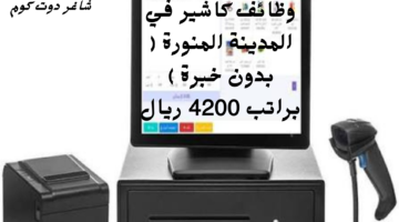 وظائف كاشير في المدينة المنورة بدون خبرة براتب 4200 ريال