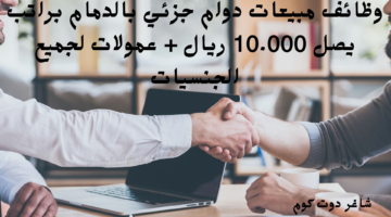 وظائف مبيعات دوام جزئي بالدمام براتب يصل 10.000 ريال عمولات لجميع الجنسيات